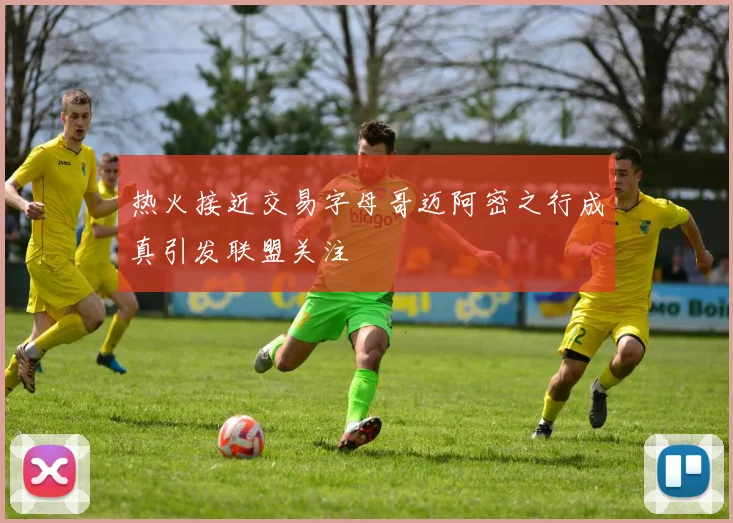 热火接近交易字母哥迈阿密之行成真引发联盟关注