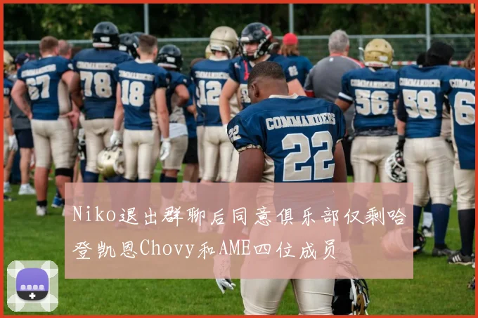 Niko退出群聊后同意俱乐部仅剩哈登凯恩Chovy和AME四位成员